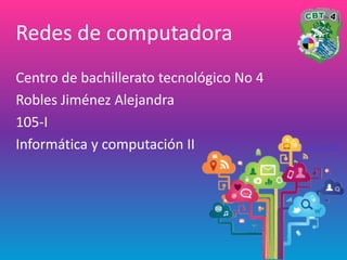 Centro de bachillerato tecnológico No 4
Robles Jiménez Alejandra
105-I
Informática y computación II
Redes de computadora
 