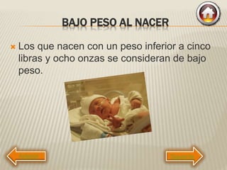 BAJO PESO AL NACER
 Los que nacen con un peso inferior a cinco
libras y ocho onzas se consideran de bajo
peso.
Siguiente
 