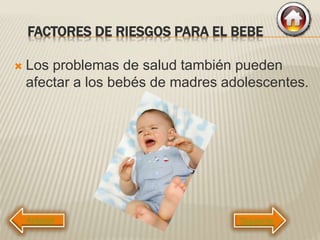 FACTORES DE RIESGOS PARA EL BEBE
 Los problemas de salud también pueden
afectar a los bebés de madres adolescentes.
Siguiente
 