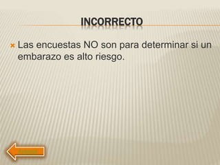 INCORRECTO
 Las encuestas NO son para determinar si un
embarazo es alto riesgo.
 