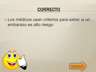 CORRECTO
 Los médicos usan criterios para saber si un
embarazo es alto riesgo
Siguiente
 