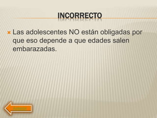 INCORRECTO
 Las adolescentes NO están obligadas por
que eso depende a que edades salen
embarazadas.
 