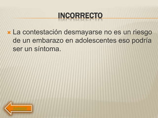 INCORRECTO
 La contestación desmayarse no es un riesgo
de un embarazo en adolescentes eso podría
ser un síntoma.
 