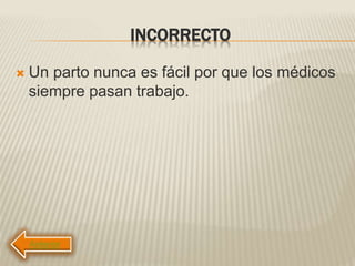 INCORRECTO
 Un parto nunca es fácil por que los médicos
siempre pasan trabajo.
 
