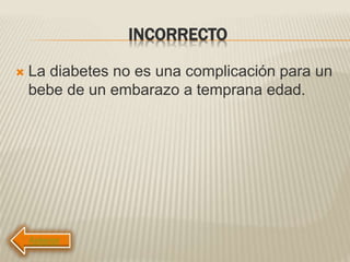 INCORRECTO
 La diabetes no es una complicación para un
bebe de un embarazo a temprana edad.
 
