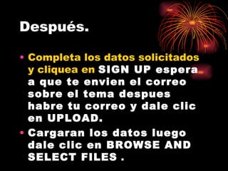 Después. Completa los datos solicitados y cliquea en SIGN UP espera a que te envien el correo sobre el tema despues habre tu correo y dale clic en UPLOAD. Cargaran los datos luego dale clic en BROWSE AND SELECT FILES .