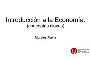 Introducción a la Economía.
       (conceptos claves)

          Morales Flavia
 