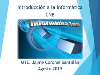 Introducción a la informática
CNB
MTE. Jaime Coronel Santillán
Agosto 2019
 