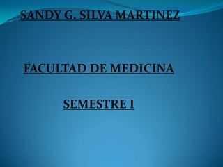 SANDY G. SILVA MARTINEZ



FACULTAD DE MEDICINA

      SEMESTRE I
 