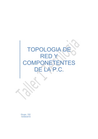TOPOLOGIA DE
     RED Y
 COMPONETENTES
    DE LA P.C.




Grupo 102
10/09/2010
 