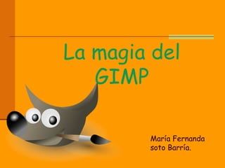 La magia del GIMP María Fernanda soto Barría. 