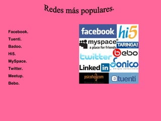 Facebook.
Tuenti.
Badoo.
Hi5.
MySpace.
Twitter.
Meetup.
Bebo.
 