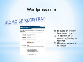 Wordpress.com



            1) Se busca en internet
               Wordpress.com
            2) Te aparece en la
               pagina regístrate y te
               registras
            3) Como se demuestra
               en la foto
 