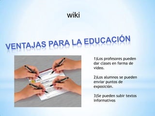 wiki




       1)Los profesores pueden
       dar clases en forma de
       video.

       2)Los alumnos se pueden
       enviar puntos de
       exposición.

       3)Se pueden subir textos
       informativos
 