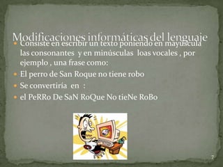  Consiste en escribir un texto poniendo en mayúscula
  las consonantes y en minúsculas loas vocales , por
  ejemplo , una frase como:
 El perro de San Roque no tiene robo
 Se convertiría en :
 el PeRRo De SaN RoQue No tieNe RoBo




                                                        7
 