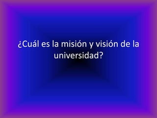 ¿Cuál es la misión y visión de la
          universidad?
 