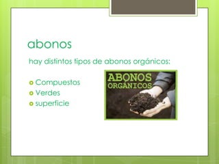 abonos
hay distintos tipos de abonos orgánicos:

 Compuestos
 Verdes
 superficie
 