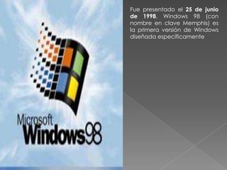 Fue presentado el 25 de junio
de 1998, Windows 98 (con
nombre en clave Memphis) es
la primera versión de Windows
diseñada específicamente
 