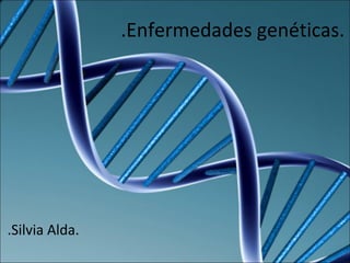 .Enfermedades genéticas.
.Silvia Alda.
 