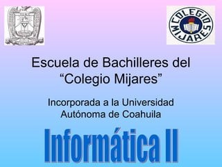 Escuela de Bachilleres del
“Colegio Mijares”
Incorporada a la Universidad
Autónoma de Coahuila

 
