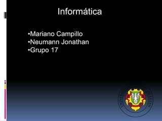 Informática
•Mariano Campillo
•Neumann Jonathan
•Grupo 17
 