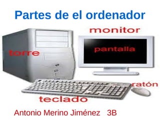 Partes de el ordenador
Antonio Merino Jiménez 3B
 