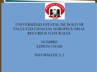 UNIVERSIDAD ESTATAL DE BOLIVAR
FACULTAD CIENCIAS AGROPECUARIAS
RECURSOS NATURALES
NOMBRE
EDWIN CHASI
INFORMATICA 2
 