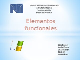 Elementos
funcionales
Estudiantes
María Flores
Ci:28468187
COD:49
Informática
 