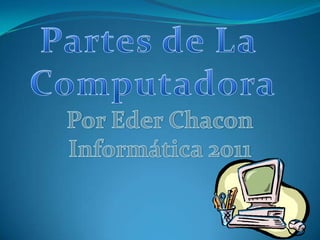 Partes de La Computadora Por EderChacon Informática 2011 