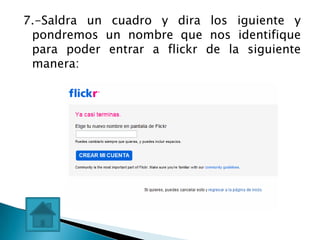 7.-Saldra un cuadro y dira los iguiente y
 pondremos un nombre que nos identifique
 para poder entrar a flickr de la siguiente
 manera:
 