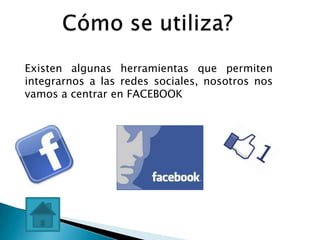 Existen algunas herramientas que permiten
integrarnos a las redes sociales, nosotros nos
vamos a centrar en FACEBOOK
 