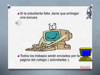☻Si la estudiante falta ,tiene que entregar
una excusa.
☻Todos los trabajos serán enviados por la
pagina del colegio ( actividades ).
SIGUIEN
TE
 