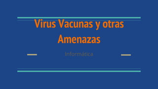 Virus Vacunas y otras
Amenazas
Informática
 