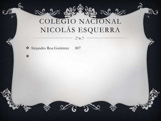 COLEGIO NACIONAL
NICOLÁS ESQUERRA
 Alejandro Roa Gutiérrez 807

 