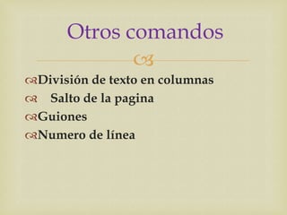 Otros comandos
             
División de texto en columnas
 Salto de la pagina
Guiones
Numero de línea
 