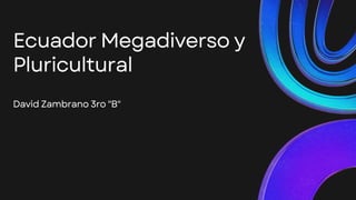 EcuadorMegadiversoy
Pluricultural
DavidZambrano3ro"B"
 