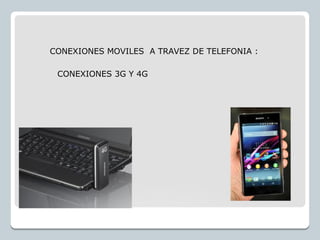CONEXIONES MOVILES A TRAVEZ DE TELEFONIA :
CONEXIONES 3G Y 4G
 