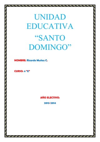 UNIDAD
EDUCATIVA
“SANTO
DOMINGO”
NOMBRE: Ricardo Muñoz C.

CURSO: 4 “E”

AÑO ELECTIVO:
2013-2014

 