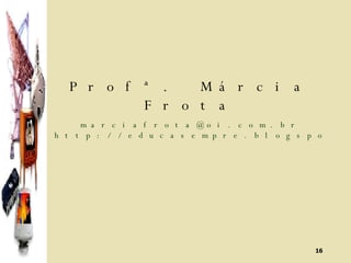 Profª. Márcia Frota [email_address] http://educasempre.blogspot.com 