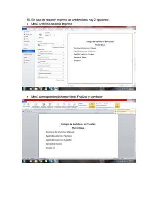15. En caso de requerir imprimir las credenciales hay 2 opciones:
 Menú Archivo/comando Imprimir
 Menú correspondencia/herramienta Finalizar y combinar
 