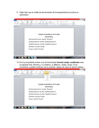 9. Fíjate bien que la cintilla de herramientas de Correspondencia se activa en
automático.
10. Es muy importante revisar si en la herramienta Insertar campo combinado esta
la siguiente lista, Nombre_s, A_Paterno, A_Materno, Grado, Grupo. Si se
encuentran, puedes continuar; de lo contrario, realiza de nuevo la opción anterior.
 