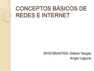 CONCEPTOS BÁSICOS DE
REDES E INTERNET




       INTEGRANTES: Daban Vargas
                    Angie Laguna
 