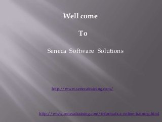Well come
To
Seneca Software Solutions

http://www.senecatraining.com/

http://www.senecatraining.com/informatica-online-training.html

 