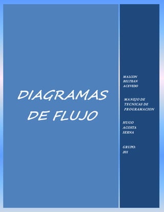 DIAGRAMAS
DE FLUJO
MANEJO DE
TECNICAS DE
PROGRAMACION
MALCON
BELTRAN
ACEVEDO
HUGO
ACOSTA
SERNA
GRUPO:
201
 