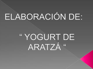 ELABORACIÓN DE:“ YOGURT DE ARATZÁ “