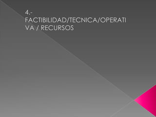 4.- FACTIBILIDAD/TECNICA/OPERATIVA / RECURSOS