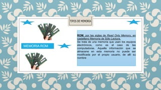 MEMORIA ROM

ROM, por las siglas de Read Only Memory, en
castellano Memoria de Sólo Lectura.
Se trata de una memoria que usan los equipos
electrónicos, como es el caso de las
computadoras. Aquella información que se
almacene en esta memoria no puede ser
modificada por el propio usuario, de allí su
nombre

 