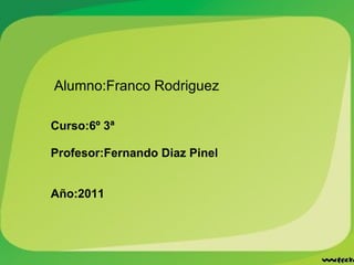 Alumno:Franco Rodriguez                                                                      Curso:6º 3ª   Profesor:Fernando Diaz Pinel Año:2011 