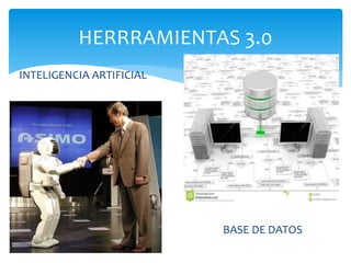 HERRRAMIENTAS 3.0
INTELIGENCIA ARTIFICIAL
BASE DE DATOS
 