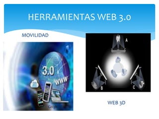 HERRAMIENTAS WEB 3.0
MOVILIDAD
WEB 3D
 